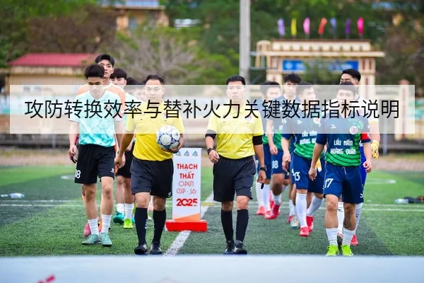 攻防转换效率与替补火力关键数据指标说明